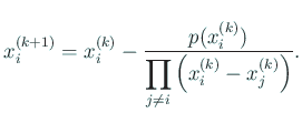 $\displaystyle x_i^{(k+1)}=x_i^{(k)}-\frac{p(x_i^{(k)})} {\dsp\prod_{j\ne i}\left(x_i^{(k)}-x_j^{(k)}\right)}.$