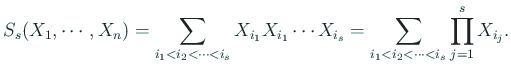 $\displaystyle S_s(X_1,\cdots,X_n)
=\sum_{i_1<i_2<\cdots<i_s}X_{i_1}X_{i_1}\cdots X_{i_s}
=\sum_{i_1<i_2<\cdots<i_s}\prod_{j=1}^{s}X_{i_j}.
$