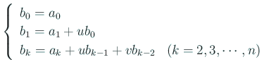$\displaystyle \left\{ \begin{array}{ll} b_0=a_0 &  b_1=a_1+u b_0 &  b_k=a_k+u b_{k-1}+v b_{k-2} & \mbox{($k=2,3,\cdots,n$)} \end{array} \right.$