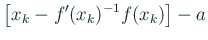 $\displaystyle \left[x_k-f'(x_k)^{-1}f(x_k)\right]-a$