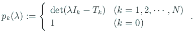 $\displaystyle p_k(\lambda):= \left\{ \begin{array}{ll} \det(\lambda I_k-T_k) & \mbox{($k=1,2,\cdots,N$)} 1 &\mbox{($k=0$)} \end{array} \right. .$