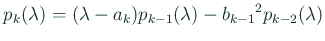 $\displaystyle p_{k}(\lambda)= (\lambda-a_{k})p_{k-1}(\lambda)-{b_{k-1}}^2 p_{k-2}(\lambda)$