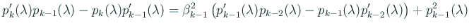 $\displaystyle p_{k}'(\lambda)p_{k-1}(\lambda)-p_{k}(\lambda)p_{k-1}'(\lambda) =...
...)p_{k-2}(\lambda)-p_{k-1}(\lambda)p_{k-2}'(\lambda) \right) +p_{k-1}^2(\lambda)$