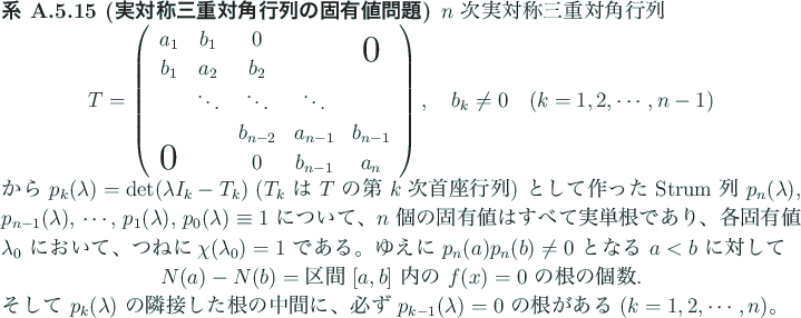 \begin{jcorollary}[実対称三重対角行列の固有値問題]
$n$ 次実...
... $p_{k-1}(\lambda)=0$ の
根がある ($k=1,2,\cdots,n$)。
\end{jcorollary}