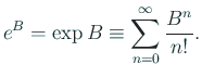 $\displaystyle e^B = \exp B \equiv \sum_{n=0}^\infty \frac{B^n}{n!}.
$