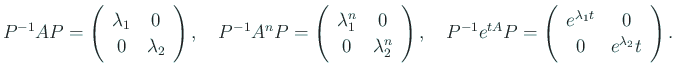 $\displaystyle P^{-1}A P = \ttmat{\lambda_1}{0}{0}{\lambda_2}, \quad
P^{-1}A^n P...
...a_2^n}, \quad
P^{-1}e^{t A} P = \ttmat{e^{\lambda_1 t}}{0}{0}{e^{\lambda_2}t}.
$