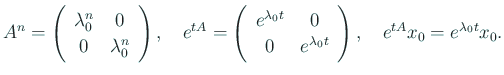 $\displaystyle A^n = \ttmat{\lambda_0^n}{0}{0}{\lambda_0^n}, \quad
e^{t A} = \ttmat{e^{\lambda_0 t}}{0}{0}{e^{\lambda_0 t}}, \quad
e^{t A}x_0=e^{\lambda_0 t}x_0.
$