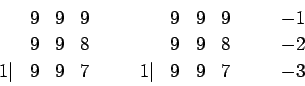 \begin{displaymath}
\begin{array}{rlllcrlllll}
& 9& 9& 9&\quad & &9&9&9&\quad &...
...&9&8& &-2\\
1\vert & 9& 9& 7& & 1\vert&9&9&7& &-3
\end{array}\end{displaymath}