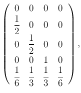 $\displaystyle \left(
\begin{array}{cccc}
0 & 0 & 0 & 0 \\
\dfrac{1}{2} & 0 ...
...dfrac{1}{6} & \dfrac{1}{3} & \dfrac{1}{3} & \dfrac{1}{6}
\end{array} \right),
$