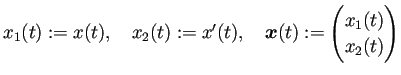 $\displaystyle x_1(t):=x(t),\quad x_2(t):=x'(t),\quad \bm{x}(t):=\begin{pmatrix}x_1(t) \\ x_2(t)\end{pmatrix}$
