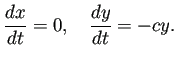 $\displaystyle \frac{\D x}{\D t}=0,\quad \frac{\D y}{\D t}=-cy.
$