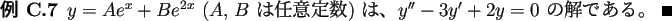 \begin{jexample}
$y=A e^{x}+B e^{2 x}$\ ($A$, $B$\ は任意定数) は、
$y''-3 y'+2 y=0$\ の解である。 \qed
\end{jexample}