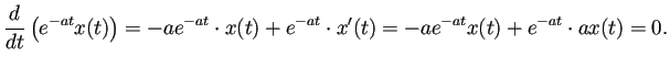 $\displaystyle \frac{\D}{\D t}\left(e^{-a t}x(t)\right)
=-ae^{-at}\cdot x(t)+e^{-at}\cdot x'(t)
=-ae^{-at} x(t)+e^{-at}\cdot a x(t)=0.
$