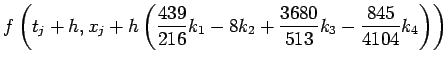 $\displaystyle f\left(t_j+h, x_j+h
\left(\frac{439}{216}k_1-8k_2+\frac{3680}{513}k_3
-\frac{845}{4104}k_4
\right)\right)$