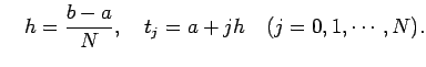 $\displaystyle \quad
h=\frac{b-a}{N}, \quad t_j=a+j h\quad\hbox{($j=0,1,\cdots,N$)}.
$