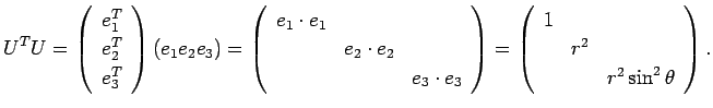 $\displaystyle U^T U=\threevector{e_1^T}{e_2^T}{e_3^T}
(e_1 e_2 e_3)
=
\left(
\b...
...egin{array}{lll}
1 & & \\
& r^2 & \\
& & r^2\sin^2\theta
\end{array}\right).
$