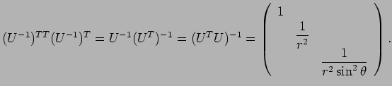 $\displaystyle (U^{-1})^{TT}(U^{-1})^T
=U^{-1} (U^{T})^{-1}
=(U^T U)^{-1}
=\left...
... \\
& \Dfrac{1}{r^2} & \\
& & \Dfrac{1}{r^2\sin^2\theta}
\end{array}\right).
$