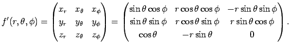 $\displaystyle f'(r,\theta,\phi)
=\left(
\begin{matrix}
x_r & x_\theta & x_\phi ...
...hi & r\sin\theta\cos\phi\\
\cos\theta & -r\sin\theta & 0
\end{matrix}\right).
$