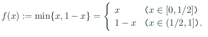 $\displaystyle f(x):=\min\{x,1-x\}
=\left\{
\begin{array}{ll}
x & \texttt{($x\in[0,1/2]$)}\\
1-x & \texttt{($x\in(1/2,1]$)}.
\end{array} \right.
$