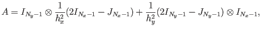 $\displaystyle A=I_{N_y-1}\otimes\frac{1}{h_x^2}(2I_{N_x-1}-J_{N_x-1}) +\frac{1}{h_y^2}(2I_{N_y-1}-J_{N_y-1})\otimes I_{N_x-1},$
