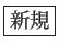 \fbox{新規}