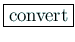 \fbox{convert}