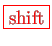 \bgroup\color{red}\fbox{shift}\egroup