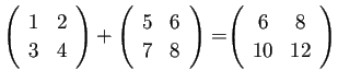 $ \left(
\begin{array}{cc}
{1} & {2}\\
{3} & {4}
\end{array} \right)
+
\le...
...
=\left(
\begin{array}{cc}
{6} & {8}\\
{10} & {12}
\end{array} \right)
$