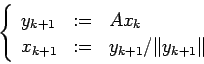 \begin{displaymath}
\left\{
\begin{array}{lcl}
y_{k+1} &:=& A x_k \\
x_{k+1} &:=& y_{k+1}/\Vert y_{k+1}\Vert
\end{array}\right.
\end{displaymath}