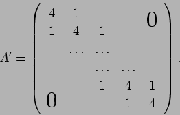 \begin{displaymath}
A'=
\left(
\begin{array}{ccccc}
4& 1& & & \bigzerou \\
...
...\\
& & 1& 4& 1 \\
\bigzerol& & & 1& 4
\end{array}\right).
\end{displaymath}