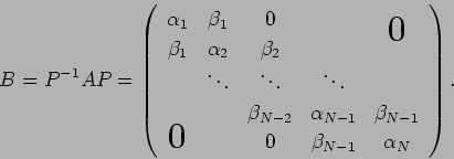 \begin{displaymath}
B=P^{-1}A P =
\left(
\begin{array}{ccccc}
\alpha_1 & \bet...
... \bigzerol& & 0 & \beta_{N-1} & \alpha_N
\end{array} \right).
\end{displaymath}