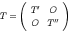 \begin{displaymath}
T = \left(\begin{array}{cc}T' & O \\ O & T''\end{array}\right)
\end{displaymath}