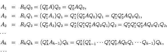\begin{eqnarray*}
A_1&=&R_0 Q_0=(Q_0^\ast A)Q_0=Q_0^\ast A Q_0,\\
A_2&=&R_1 Q...
...\cdots Q_1^\ast Q_0^\ast A Q_0 Q_1\cdots Q_{k-1})Q_k,\\
\cdots
\end{eqnarray*}