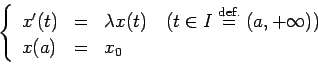 \begin{displaymath}
\left\{
\begin{array}{lcl}
x'(t) &=& \lambda x(t) \quad\hb...
...in I\DefEq(a,+\infty)$)} \\
x(a) &=& x_0
\end{array}\right.
\end{displaymath}