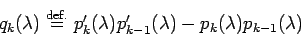 \begin{displaymath}
q_{k}(\lambda)
\DefEq p_{k}'(\lambda)p_{k-1}'(\lambda)
-p_{k}(\lambda)p_{k-1}(\lambda)
\end{displaymath}