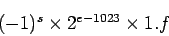 \begin{displaymath}(-1)^s \times 2^{e-1023} \times 1.f\end{displaymath}