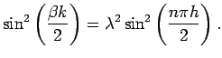 $\displaystyle \sin^2\left(\frac{\beta k}{2}\right) =\lambda^2\sin^2\left(\frac{n\pi h}{2}\right).$