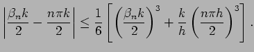 $\displaystyle \left\vert\frac{\beta_{n} k}{2}-\frac{n\pi k}{2}\right\vert
\leq ...
...{\beta_{n} k}{2}\right)^3
+\frac{k}{h}\left(\frac{n\pi h}{2}\right)^3
\right].
$