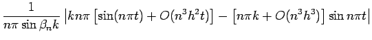 $\displaystyle \frac{1}{n\pi \sin\beta_n k}
\left\vert
k n\pi \left[\sin(n\pi t)+O(n^3 h^2 t)\right]
-\left[n\pi k+O(n^3h^3)\right] \sin n\pi t
\right\vert$
