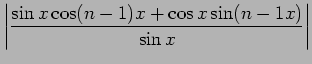 $\displaystyle \left\vert\frac{\sin x\cos (n-1)x+\cos x\sin (n-1x)}{\sin x}\right\vert$