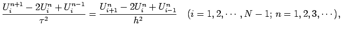 $\displaystyle \frac{U_{i}^{n+1}-2U_{i}^{n}+U_{i}^{n-1}}{\tau^2}
=\frac{U_{i+1}^...
...{i}^{n}+U_{i-1}^{n}}{h^2}
\quad \hbox{($i=1,2,\cdots,N-1$; $n=1,2,3,\cdots$)},
$