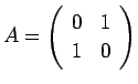 $ A=
\left(
\begin{array}{cc}
0 & 1\\
1 & 0
\end{array}\right)
$