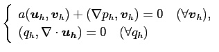 $\displaystyle \left\{
\begin{array}{l}
a(\Vector{u}_h,\Vector{v}_h)+(\nabla p...
...,\nabla\cdot\Vector{u_h})=0
\quad\mbox{($\forall q_h$)}
\end{array} \right.
$