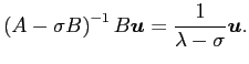 $\displaystyle \left(A-\sigma B\right)^{-1} B\Vector{u}=\frac{1}{\lambda-\sigma}\Vector{u}.
$