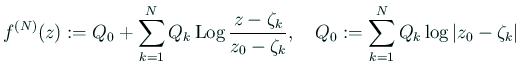 $\displaystyle f^{(N)}(z):=Q_0+\sum_{k=1}^N
Q_k\Log\frac{z-\zeta_k}{z_0-\zeta_k},\quad
Q_0:=\sum_{k=1}^N Q_k\log\left\vert z_0-\zeta_k\right\vert
$
