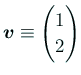 $ \bm{v}\equiv \begin{pmatrix}
1  2
\end{pmatrix}$
