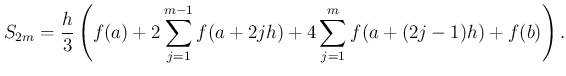 $\displaystyle S_{2m}
=\frac{h}{3}
\left(
f(a)+2\sum_{j=1}^{m-1}f(a+2jh)
+4\sum_{j=1}^{m}f(a+(2j-1)h)
+f(b)
\right).
$