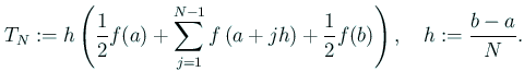 $\displaystyle T_N:=h\left( \frac{1}{2}f(a) +\sum_{j=1}^{N-1}f\left(a+j h\right) +\frac{1}{2}f(b) \right),\quad h:=\frac{b-a}{N}.$
