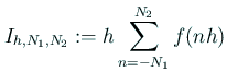 $\displaystyle I_{h,N_1,N_2}:=h\sum_{n=-N_1}^{N_2} f(nh)
$
