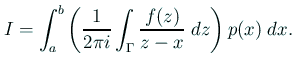 $\displaystyle I=\int_a^b\left(\frac{1}{2\pi
i}\int_\Gamma\frac{f(z)}{z-x}\;\Dz\right)
p(x)\;\Dx.
$